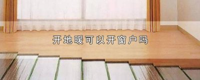 ​开地暖能不能开窗户 开地暖的时候可以开窗户吗