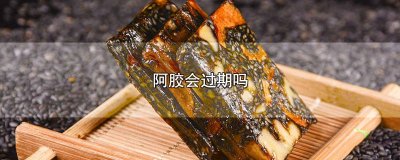 ​阿胶过期吗,过期了可以吃不 请问阿胶过期能吃吗