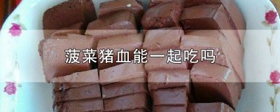 ​菠菜猪血能一起吃吗 菠菜猪血可以一起吃吗