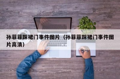 ​孙菲菲踩裙门事件图片（孙菲菲踩裙门事件图片高清）