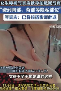 女子被摄影师诱导拍私密写真,多处隐私部位被摸!写真店:已辞退