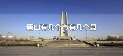 ​唐山有几个市有几个县（唐山市有几个县市）