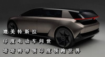 ​媲美特斯拉的印度电动车问世，印网友：塔塔将带领印度领跑世界