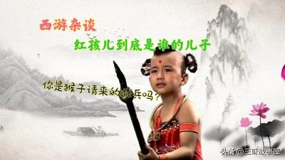 ​红孩儿到底是谁的儿子，其实关于他的身世，原著至少给了10条线索